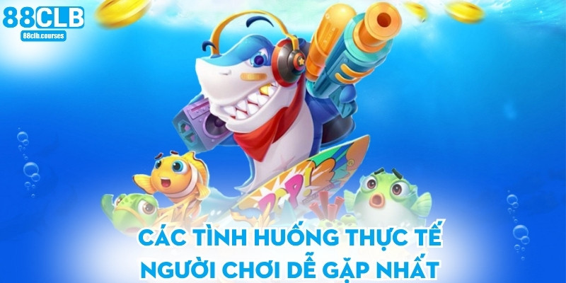 Các tình huống thực tế người chơi dễ gặp nhất