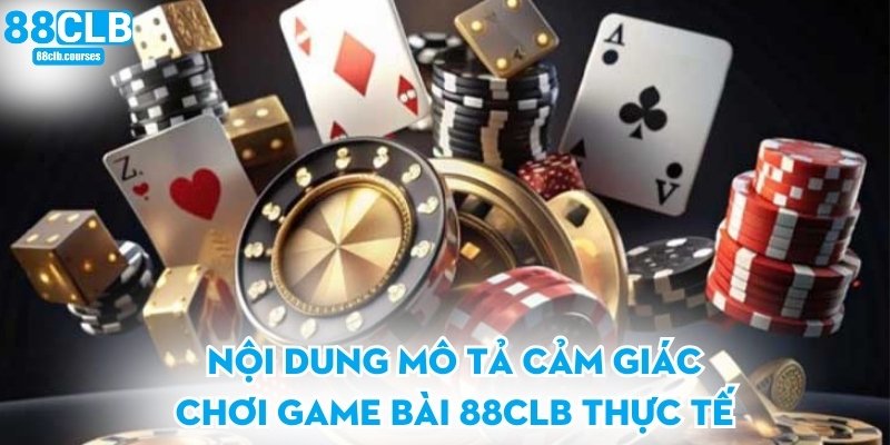 Nội dung mô tả cảm giác chơi game bài 88CLB thực tế