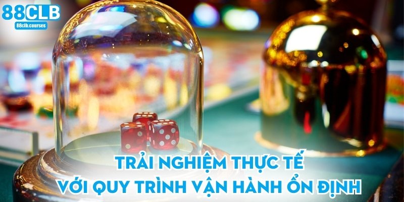 Trải nghiệm thực tế với quy trình vận hành ổn định